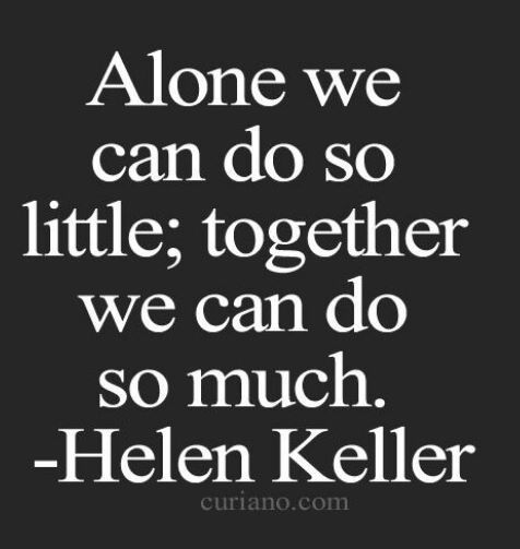 Alone we can do so little; together we can do so much. Helen Keller